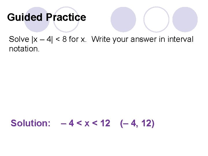 Guided Practice Solve |x – 4| < 8 for x. Write your answer in