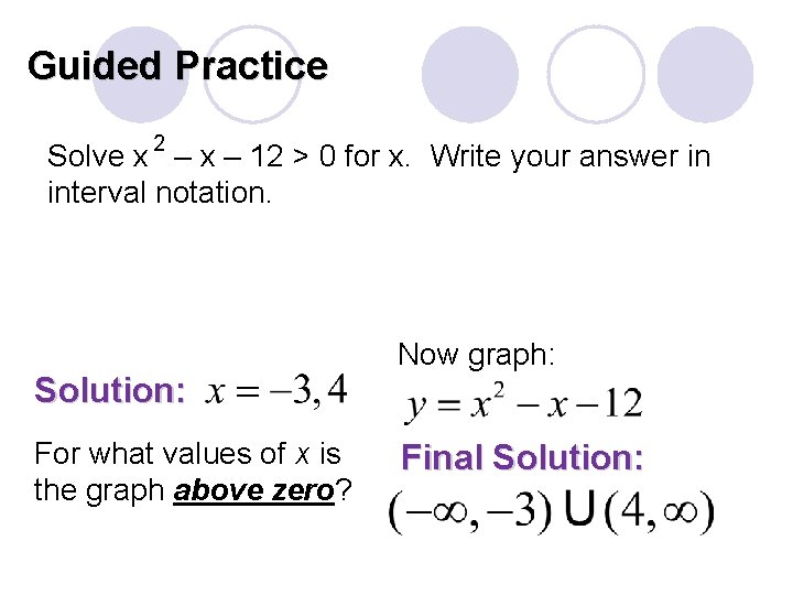 Guided Practice Solve x 2 – x – 12 > 0 for x. Write