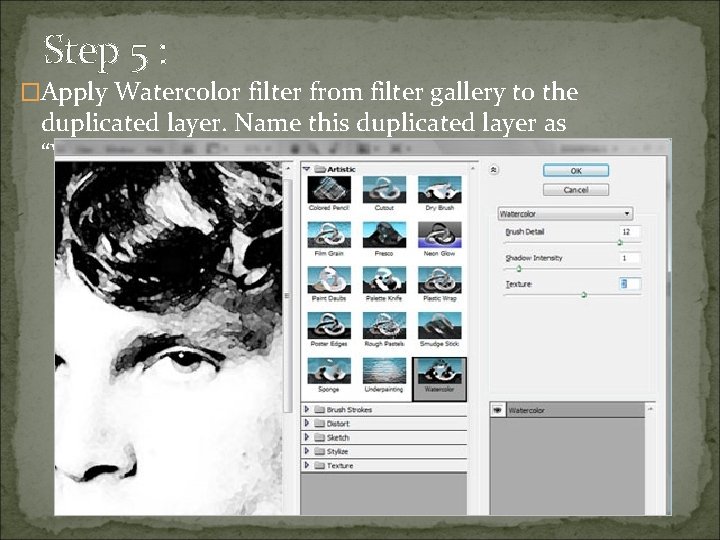Step 5 : �Apply Watercolor filter from filter gallery to the duplicated layer. Name