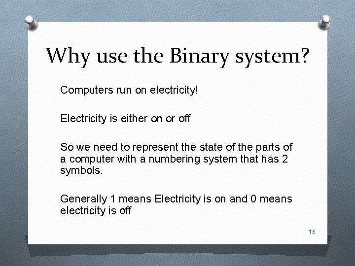 Why use the Binary system? Computers run on electricity! Electricity is either on or