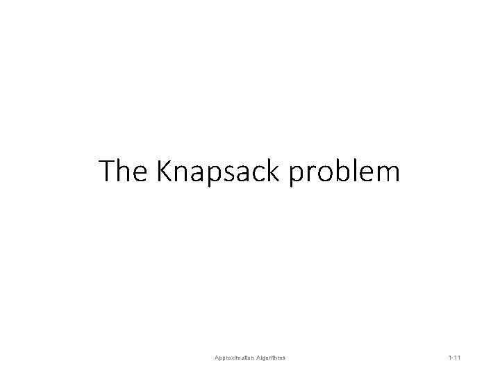The Knapsack problem Approximation Algorithms 1 -11 The Knapsack problem Approximation Algorithms 1 -11