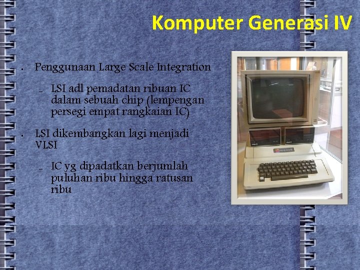 Komputer Generasi IV • Penggunaan Large Scale Integration – • LSI adl pemadatan ribuan