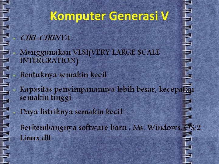 Komputer Generasi V CIRI-CIRINYA : Menggunakan VLSI(VERY LARGE SCALE INTERGRATION) Bentuknya semakin kecil Kapasitas