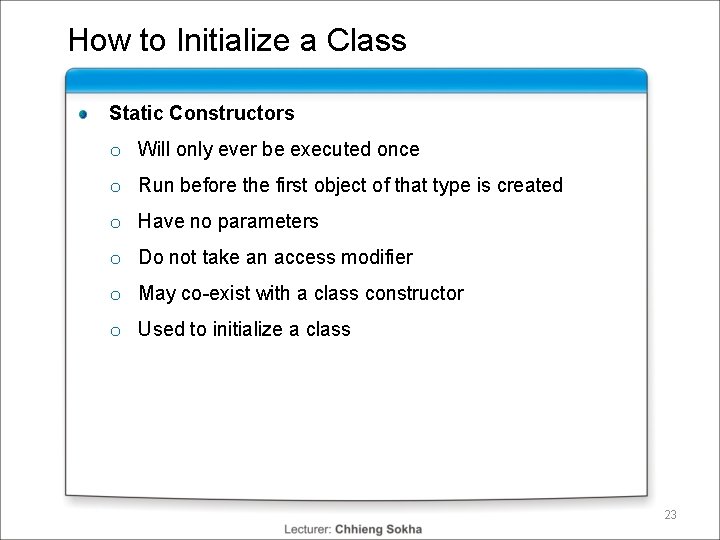 How to Initialize a Class Static Constructors o Will only ever be executed once How to Initialize a Class Static Constructors o Will only ever be executed once