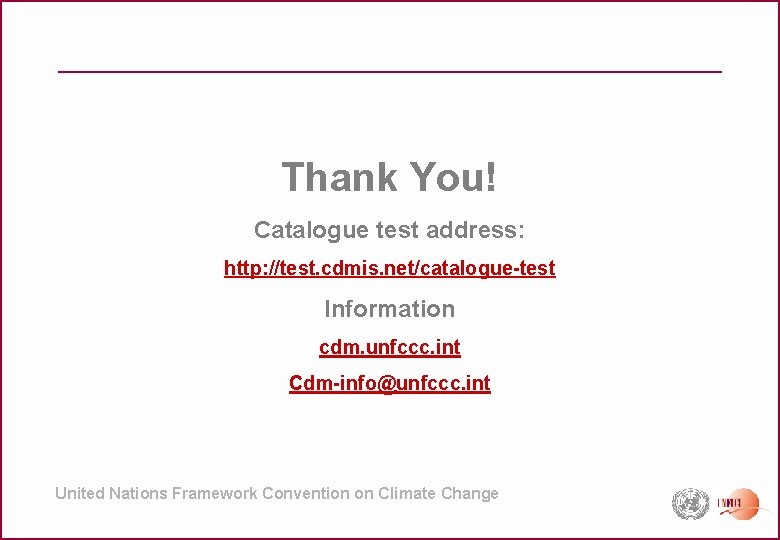 Thank You! Catalogue test address: http: //test. cdmis. net/catalogue-test Information cdm. unfccc. int Cdm-info@unfccc.