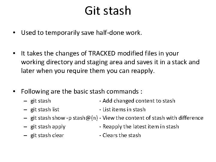 Git stash • Used to temporarily save half-done work. • It takes the changes