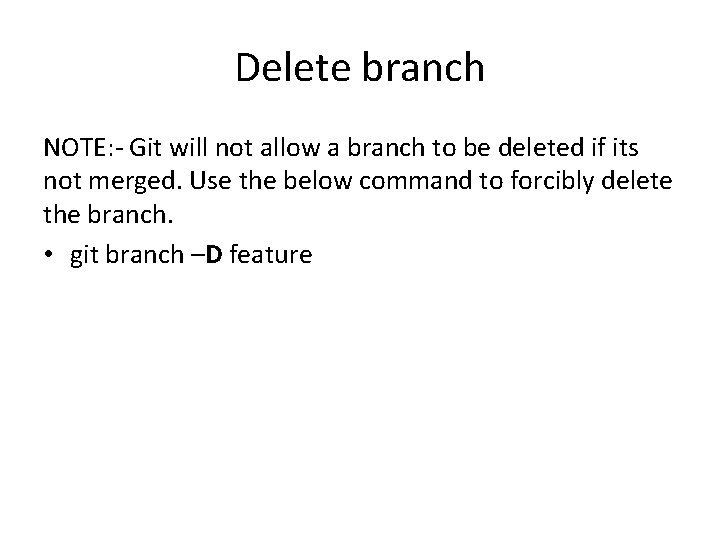 Delete branch NOTE: - Git will not allow a branch to be deleted if
