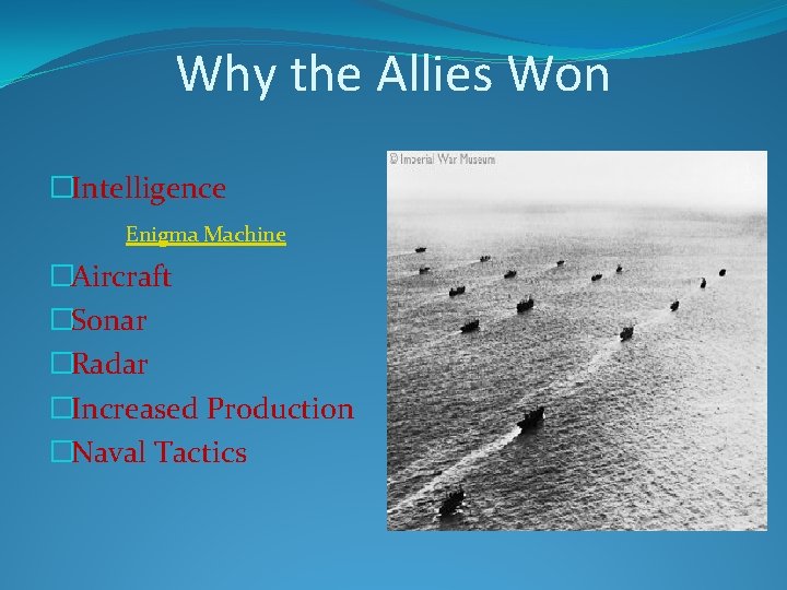 Why the Allies Won �Intelligence Enigma Machine �Aircraft �Sonar �Radar �Increased Production �Naval Tactics