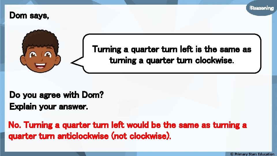 Reasoning Dom says, Turning a quarter turn left is the same as turning a