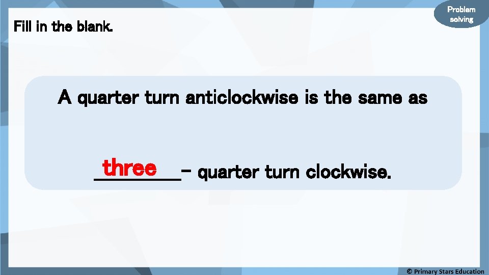 Fill in the blank. A quarter turn anticlockwise is the same as three _______quarter