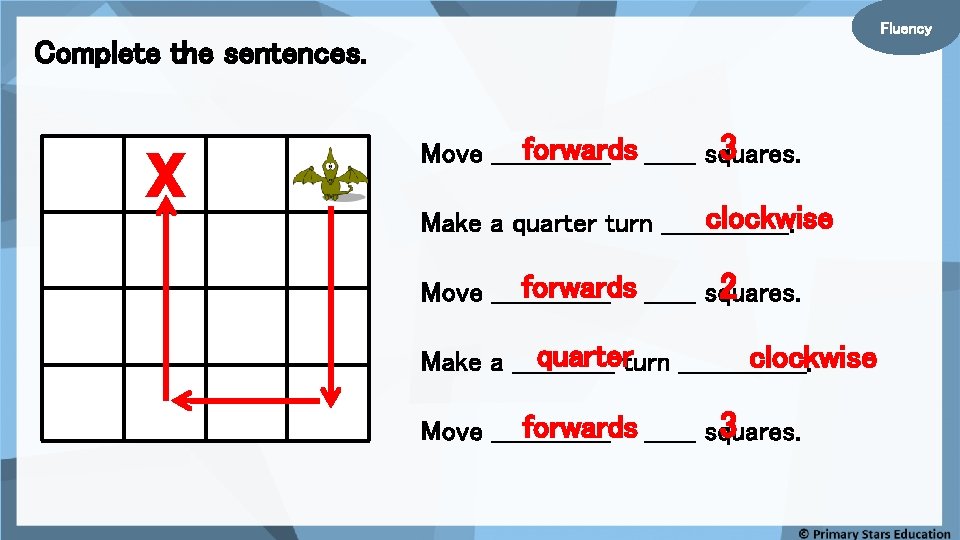 Fluency Complete the sentences. X 3 forwards ______ squares. Move _______ clockwise Make a