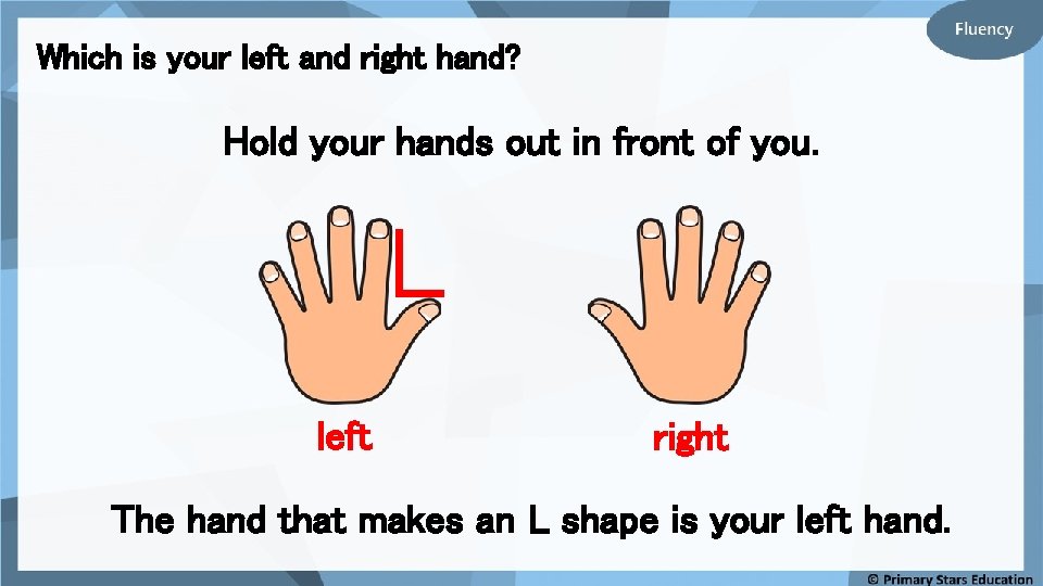Which is your left and right hand? Hold your hands out in front of