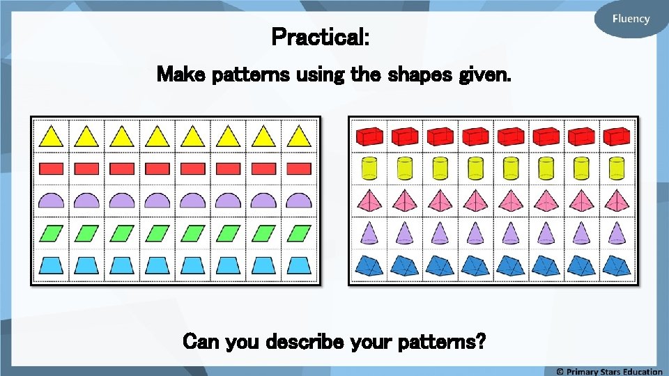 Practical: Make patterns using the shapes given. Can you describe your patterns? 