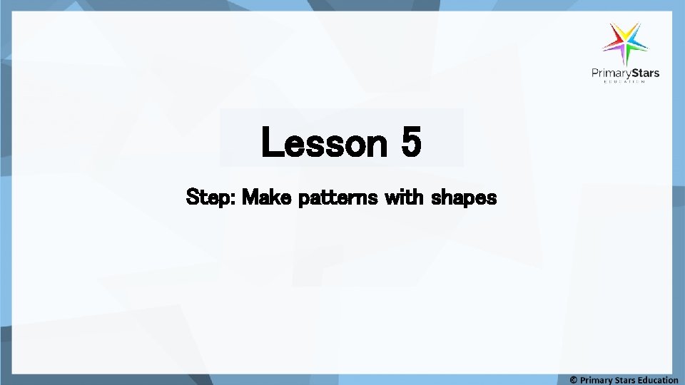 Lesson 5 Step: Make patterns with shapes 