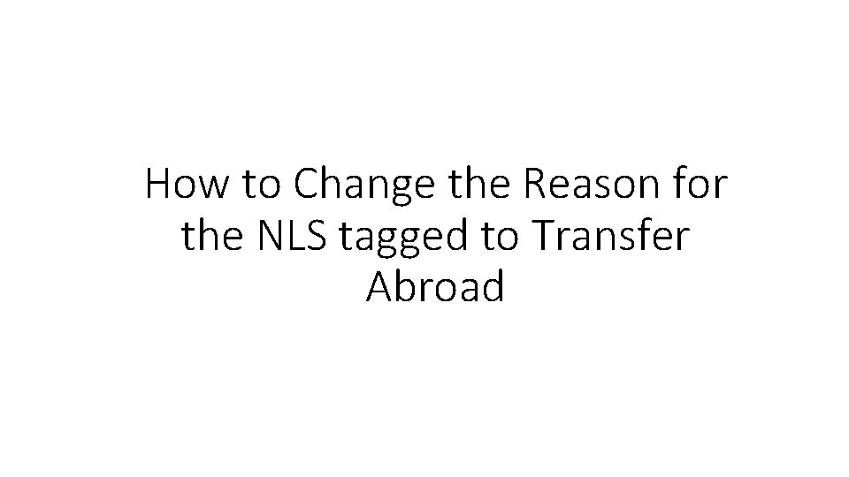 How to Change the Reason for the NLS tagged to Transfer Abroad 
