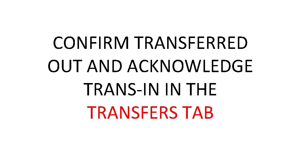 CONFIRM TRANSFERRED OUT AND ACKNOWLEDGE TRANS-IN IN THE TRANSFERS TAB 