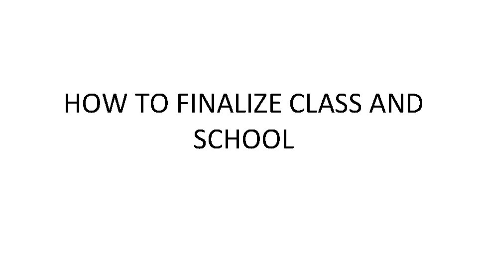 HOW TO FINALIZE CLASS AND SCHOOL 