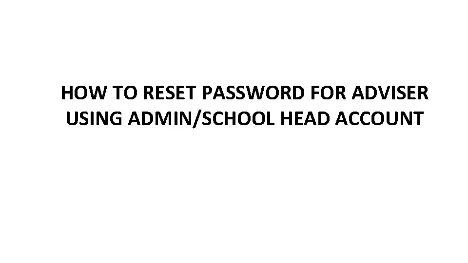 HOW TO RESET PASSWORD FOR ADVISER USING ADMIN/SCHOOL HEAD ACCOUNT 