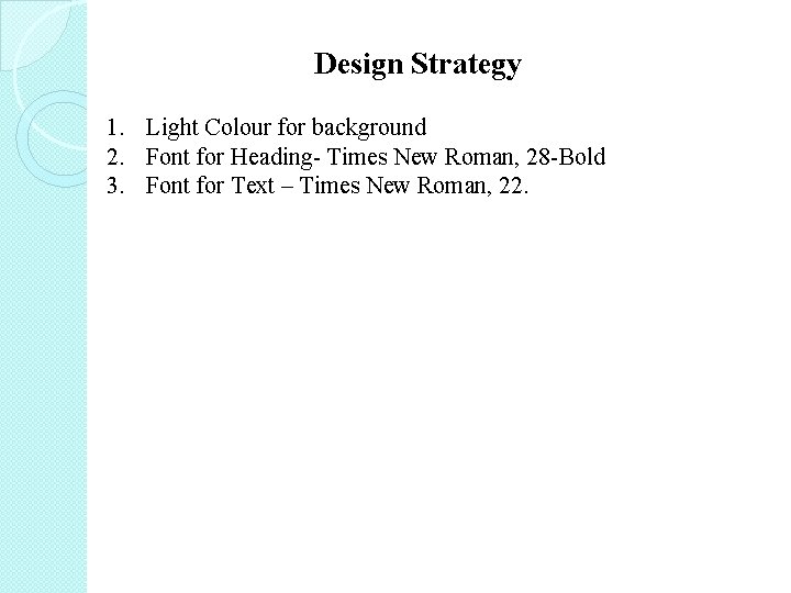 Design Strategy 1. Light Colour for background 2. Font for Heading- Times New Roman, Design Strategy 1. Light Colour for background 2. Font for Heading- Times New Roman,