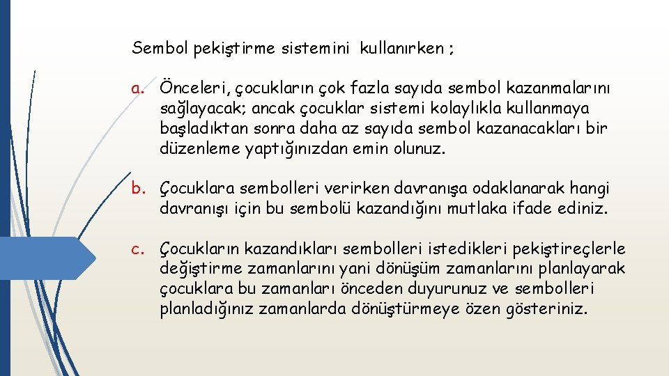 Sembol pekiştirme sistemini kullanırken ; a. Önceleri, çocukların çok fazla sayıda sembol kazanmalarını sağlayacak;