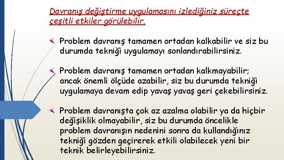 Davranış değiştirme uygulamasını izlediğiniz süreçte çeşitli etkiler görülebilir. Problem davranış tamamen ortadan kalkabilir ve