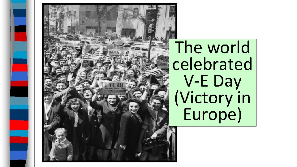 The world celebrated V-E Day (Victory in Europe) 