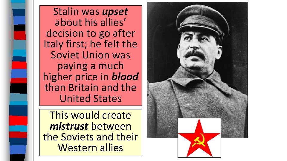 Stalin was upset about his allies’ decision to go after Italy first; he felt
