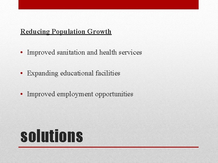 Reducing Population Growth • Improved sanitation and health services • Expanding educational facilities •