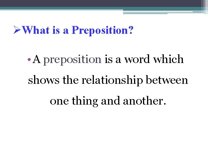 ØWhat is a Preposition? • A preposition is a word which shows the relationship