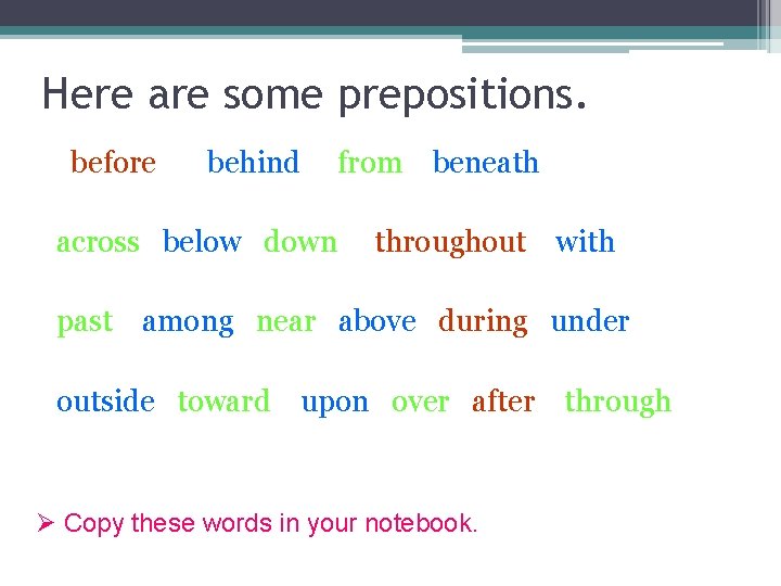 Here are some prepositions. before behind from beneath across below down throughout with past