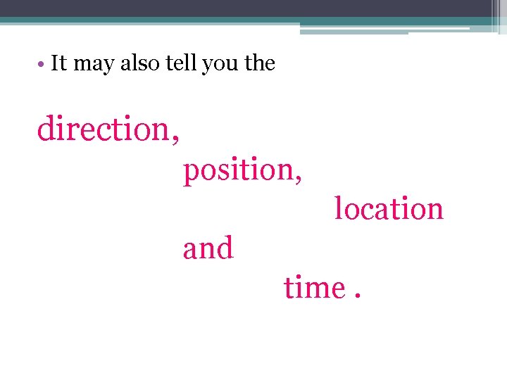  • It may also tell you the direction, position, location and time. 