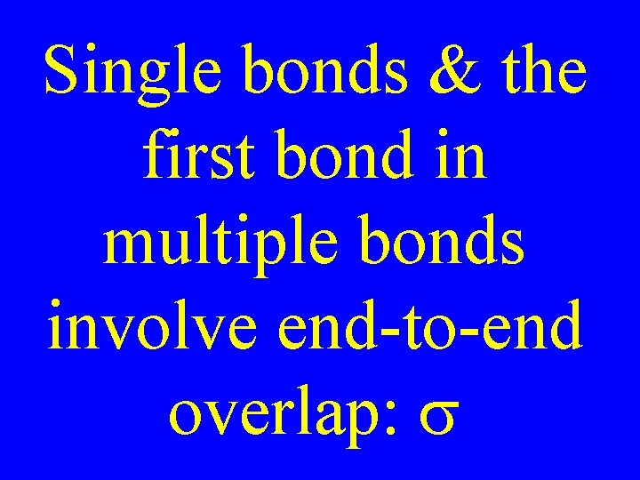 Single bonds & the first bond in multiple bonds involve end-to-end overlap: s 