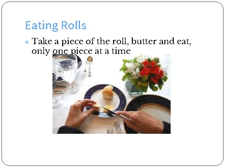 Eating Rolls ● Take a piece of the roll, butter and eat, only one