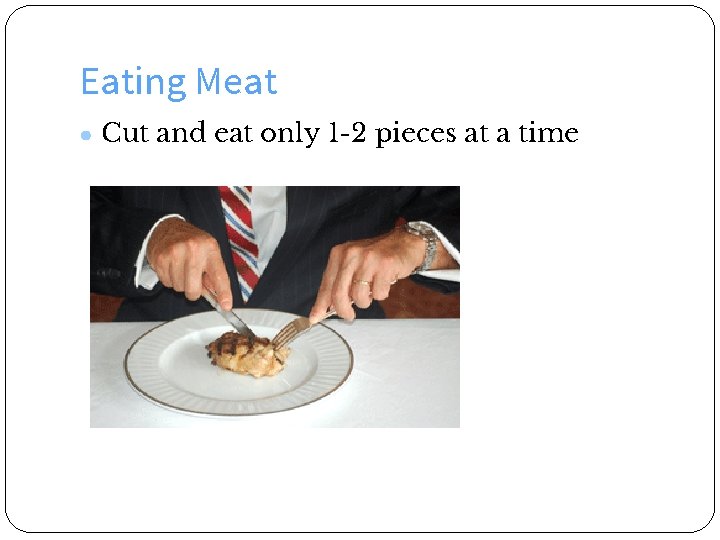 Eating Meat ● Cut and eat only 1 -2 pieces at a time 