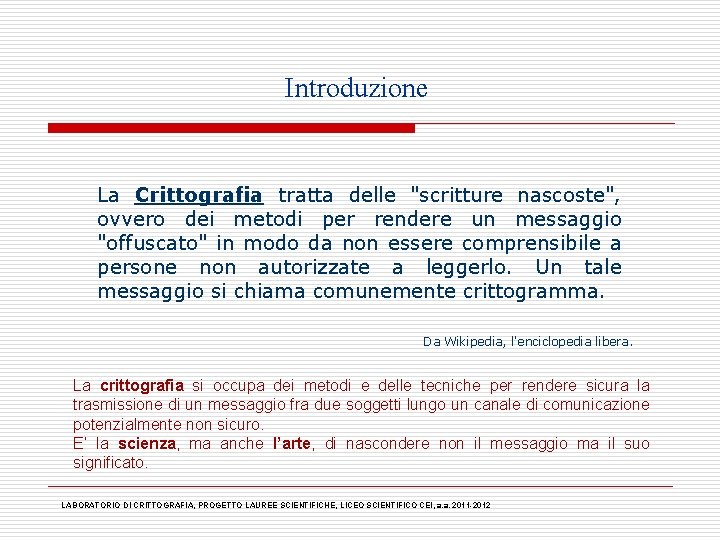 Introduzione La Crittografia tratta delle "scritture nascoste", ovvero dei metodi per rendere un messaggio