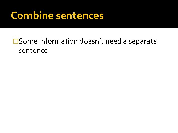 Combine sentences �Some information doesn’t need a separate sentence. 