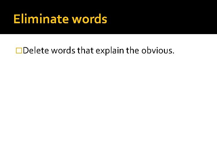 Eliminate words �Delete words that explain the obvious. 