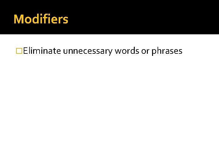 Modifiers �Eliminate unnecessary words or phrases 