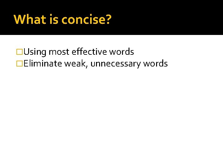 What is concise? �Using most effective words �Eliminate weak, unnecessary words 