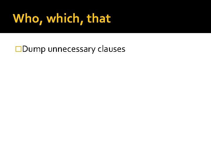 Who, which, that �Dump unnecessary clauses 