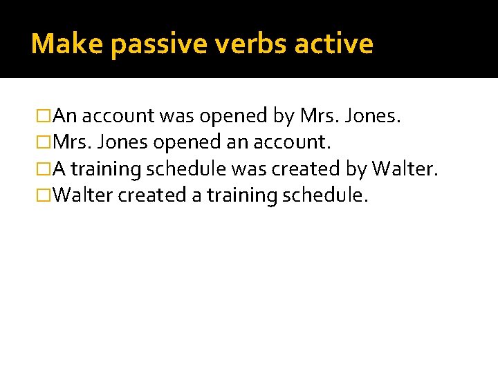 Make passive verbs active �An account was opened by Mrs. Jones. �Mrs. Jones opened