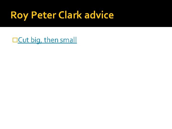 Roy Peter Clark advice �Cut big, then small 