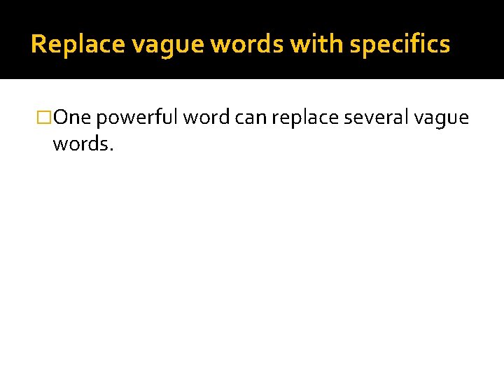 Replace vague words with specifics �One powerful word can replace several vague words. 