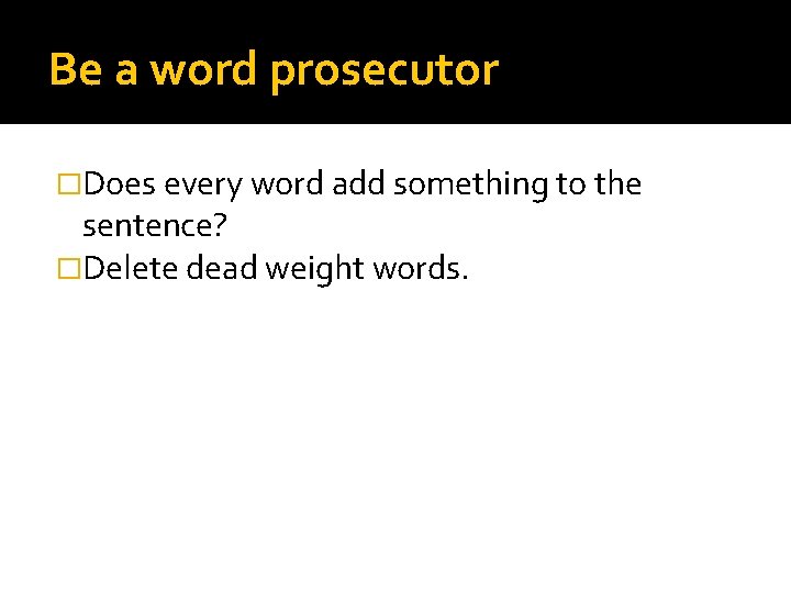 Be a word prosecutor �Does every word add something to the sentence? �Delete dead