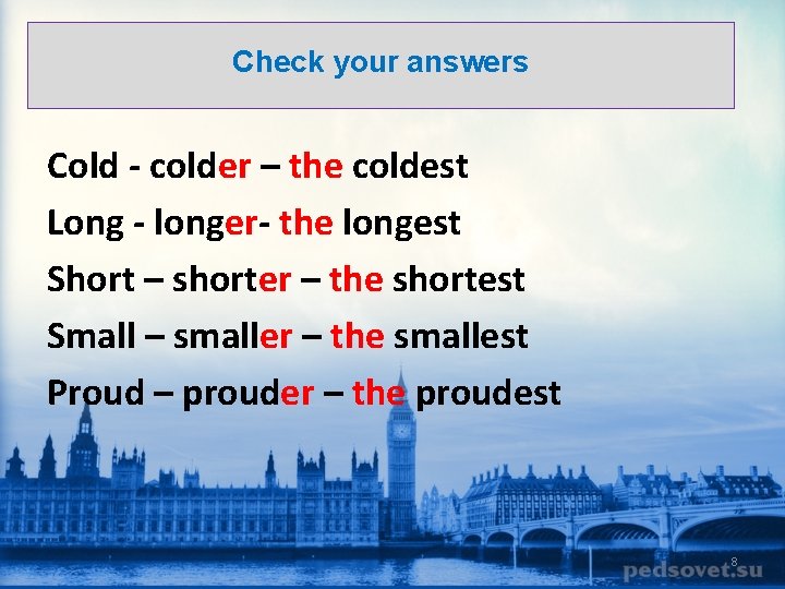 Check your answers Cold - colder – the coldest Long - longer- the longest