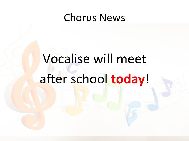 Chorus News Vocalise will meet after school today! 