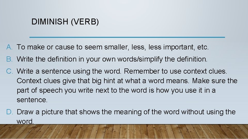 DIMINISH (VERB) A. To make or cause to seem smaller, less important, etc. B.