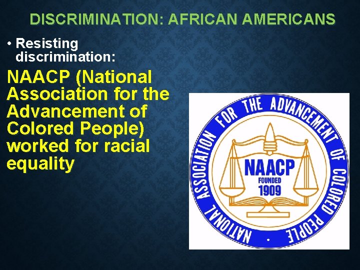 DISCRIMINATION: AFRICAN AMERICANS • Resisting discrimination: NAACP (National Association for the Advancement of Colored