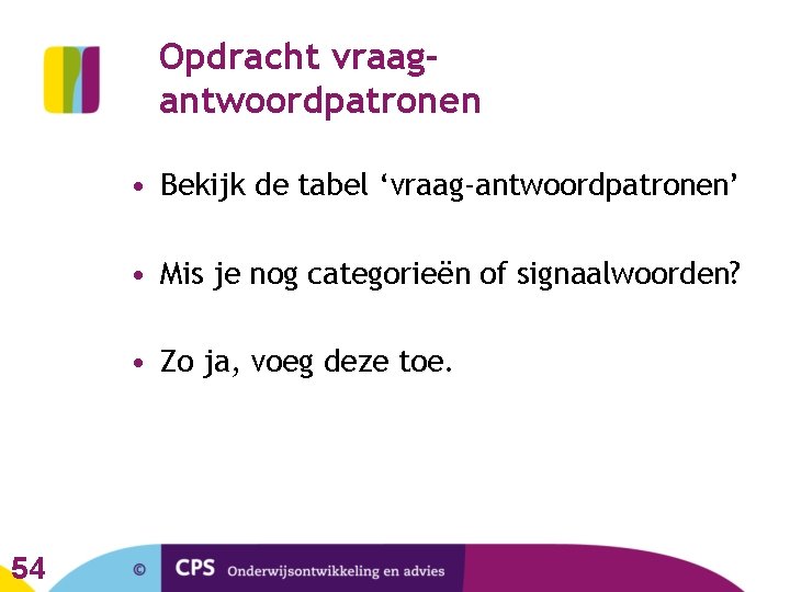 Opdracht vraagantwoordpatronen • Bekijk de tabel ‘vraag-antwoordpatronen’ • Mis je nog categorieën of signaalwoorden?