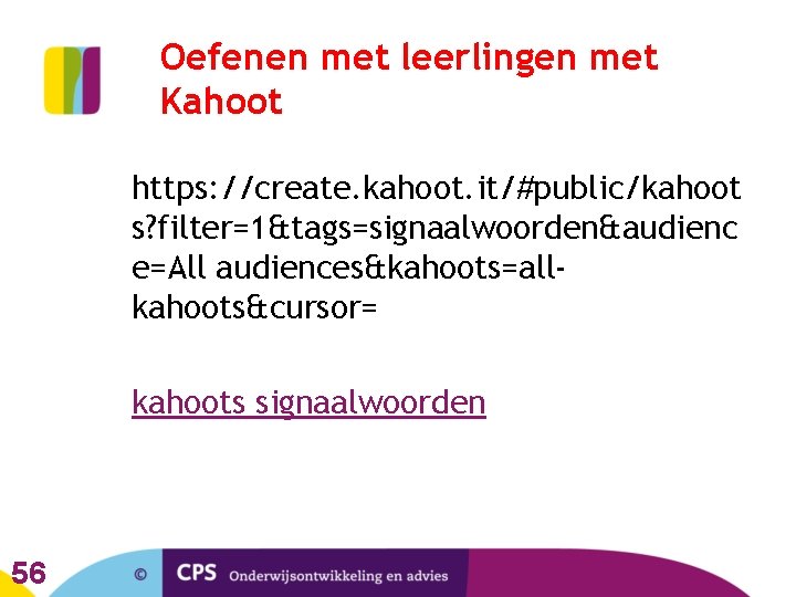 Oefenen met leerlingen met Kahoot https: //create. kahoot. it/#public/kahoot s? filter=1&tags=signaalwoorden&audienc e=All audiences&kahoots=allkahoots&cursor= kahoots